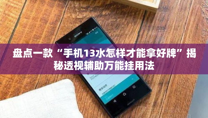 盘点一款“手机13水怎样才能拿好牌”揭秘透视辅助万能挂用法