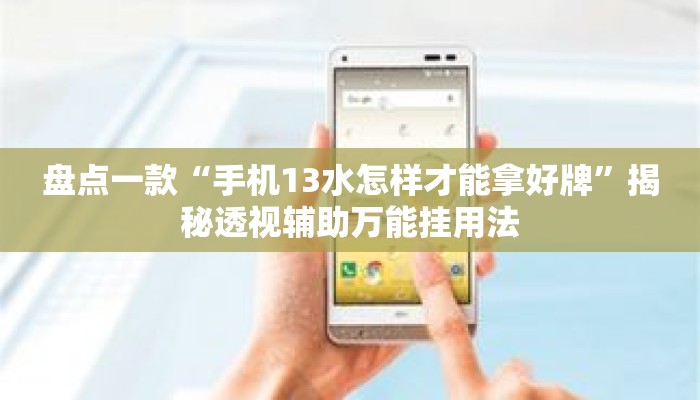 盘点一款“手机13水怎样才能拿好牌”揭秘透视辅助万能挂用法