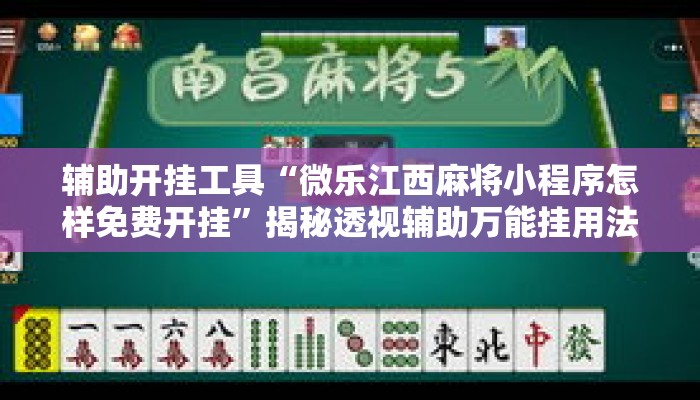 辅助开挂工具“微乐江西麻将小程序怎样免费开挂”揭秘透视辅助万能挂用法