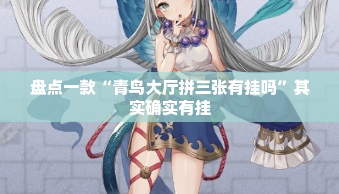 盘点一款“青鸟大厅拼三张有挂吗	”其实确实有挂