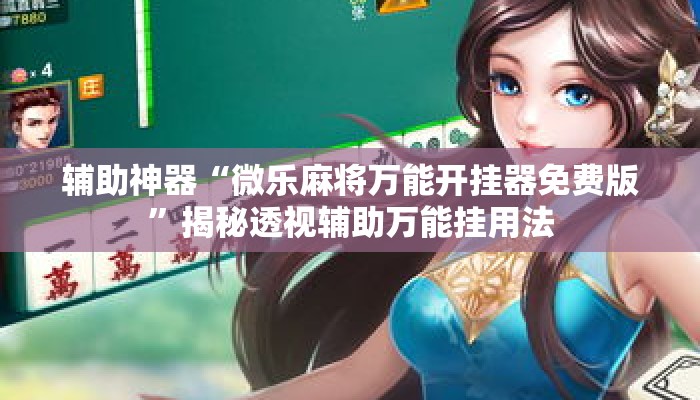 辅助神器“微乐麻将万能开挂器免费版”揭秘透视辅助万能挂用法