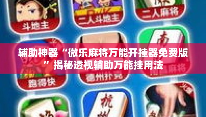 辅助神器“微乐麻将万能开挂器免费版”揭秘透视辅助万能挂用法