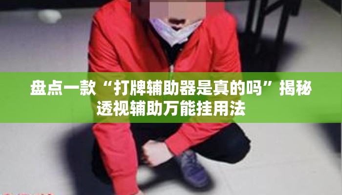 盘点一款“打牌辅助器是真的吗	”揭秘透视辅助万能挂用法