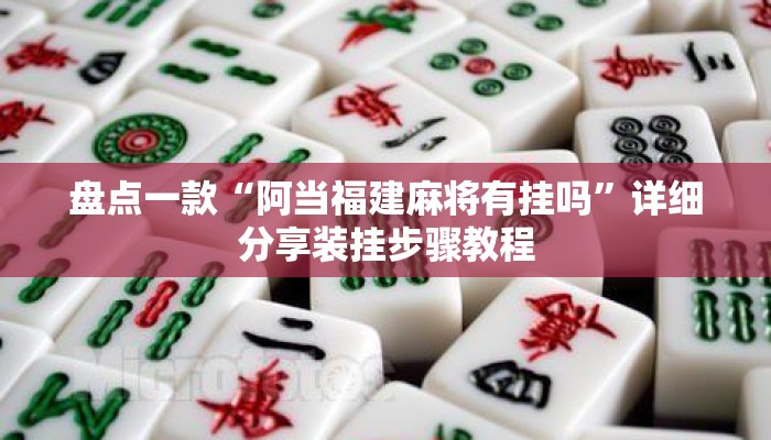 盘点一款“阿当福建麻将有挂吗”详细分享装挂步骤教程