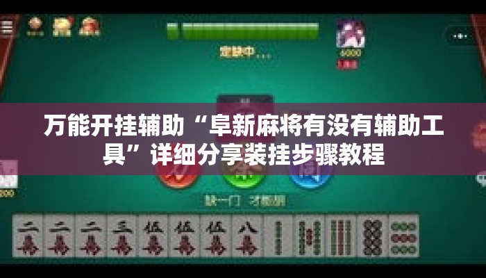 万能开挂辅助“阜新麻将有没有辅助工具”详细分享装挂步骤教程