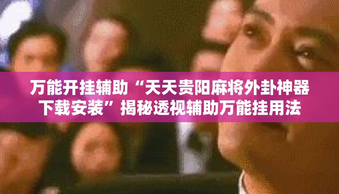 万能开挂辅助“天天贵阳麻将外卦神器下载安装”揭秘透视辅助万能挂用法