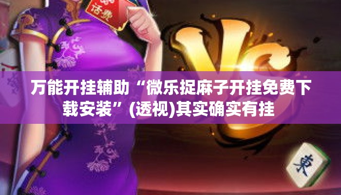 万能开挂辅助“微乐捉麻子开挂免费下载安装”(透视)其实确实有挂 