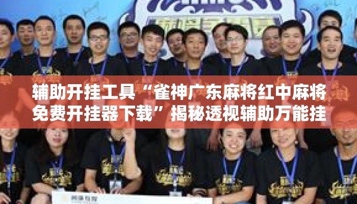 辅助开挂工具“雀神广东麻将红中麻将免费开挂器下载	”揭秘透视辅助万能挂用法