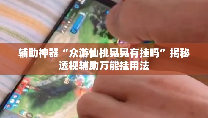 辅助神器“众游仙桃晃晃有挂吗”揭秘透视辅助万能挂用法