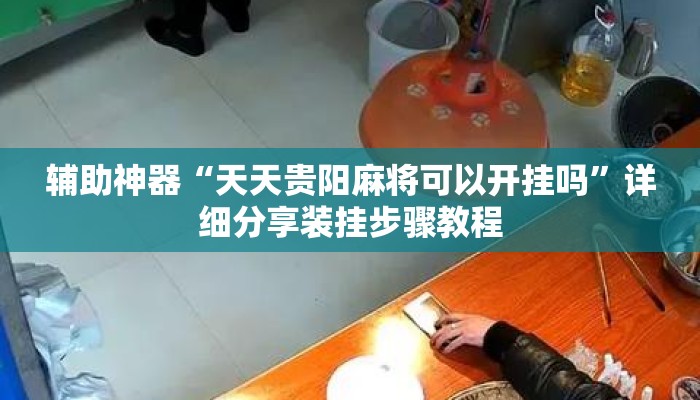 辅助神器“天天贵阳麻将可以开挂吗	”详细分享装挂步骤教程