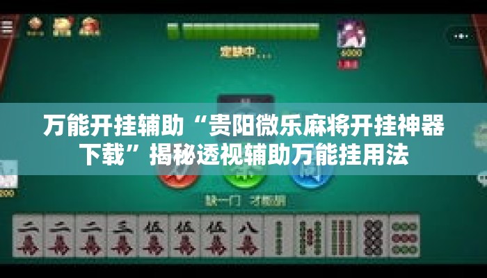 万能开挂辅助“贵阳微乐麻将开挂神器下载”揭秘透视辅助万能挂用法