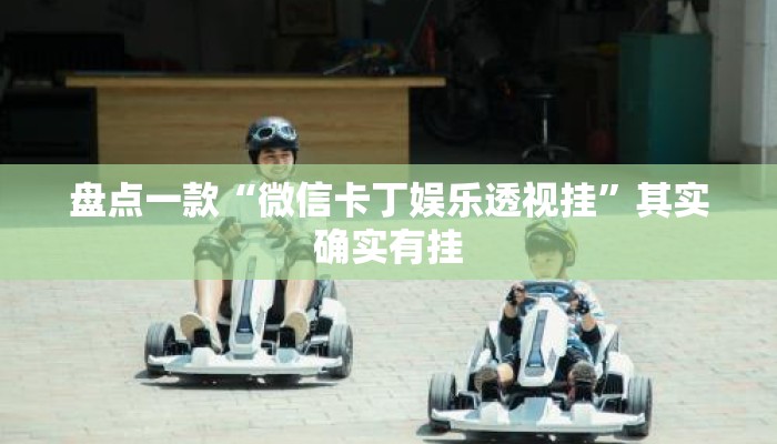 盘点一款“微信卡丁娱乐透视挂”其实确实有挂