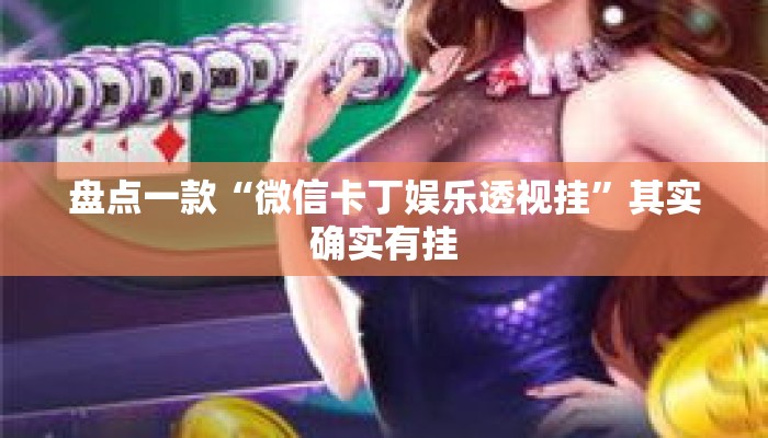 盘点一款“微信卡丁娱乐透视挂”其实确实有挂