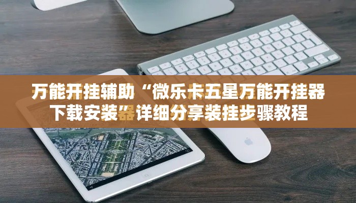 万能开挂辅助“微乐卡五星万能开挂器下载安装”详细分享装挂步骤教程