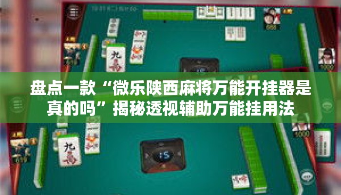 盘点一款“微乐陕西麻将万能开挂器是真的吗”揭秘透视辅助万能挂用法