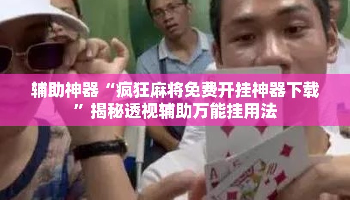 辅助神器“疯狂麻将免费开挂神器下载”揭秘透视辅助万能挂用法