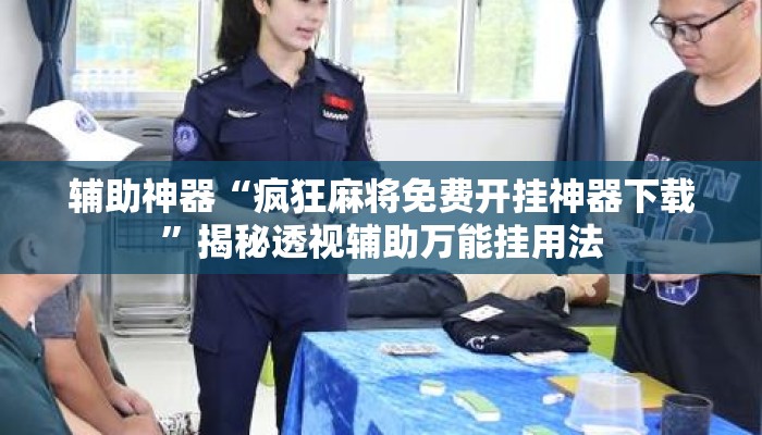辅助神器“疯狂麻将免费开挂神器下载”揭秘透视辅助万能挂用法