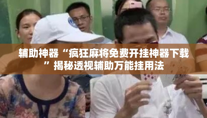 辅助神器“疯狂麻将免费开挂神器下载	”揭秘透视辅助万能挂用法
