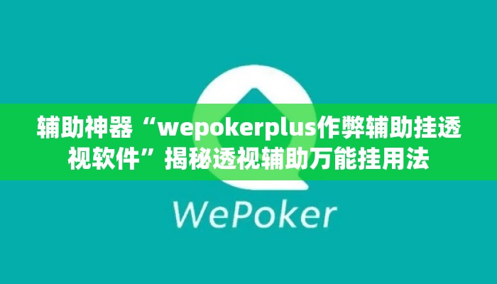 辅助神器“wepokerplus作弊辅助挂透视软件	”揭秘透视辅助万能挂用法