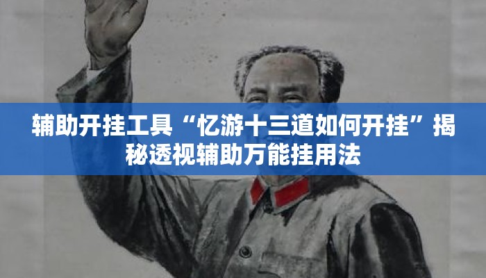 辅助开挂工具“忆游十三道如何开挂”揭秘透视辅助万能挂用法
