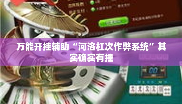 万能开挂辅助“河洛杠次作弊系统	”其实确实有挂