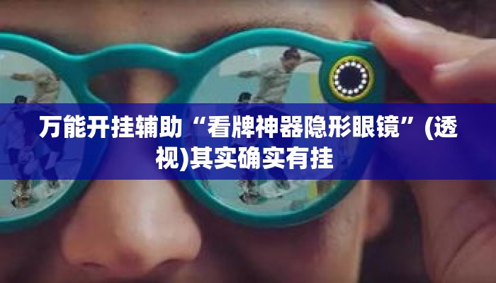 万能开挂辅助“看牌神器隐形眼镜”(透视)其实确实有挂 