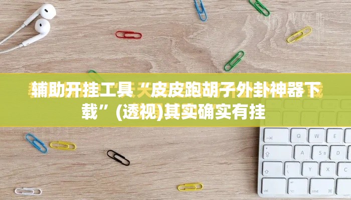 辅助开挂工具“皮皮跑胡子外卦神器下载”(透视)其实确实有挂 