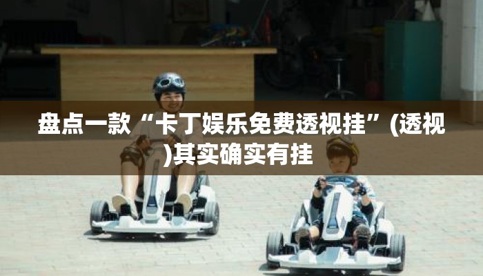 盘点一款“卡丁娱乐免费透视挂”(透视)其实确实有挂 