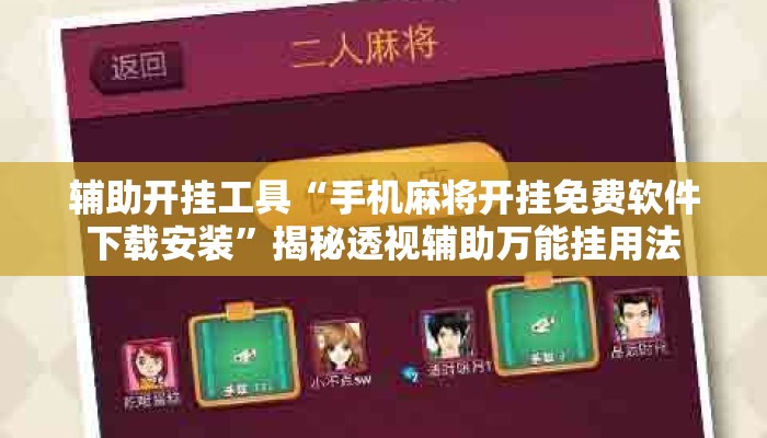 辅助开挂工具“手机麻将开挂免费软件下载安装	”揭秘透视辅助万能挂用法