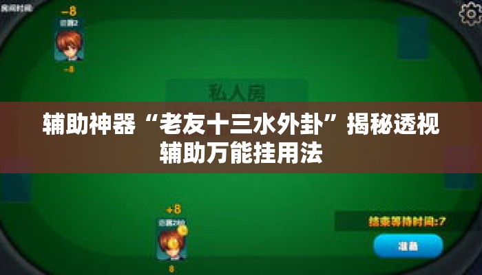 辅助神器“老友十三水外卦”揭秘透视辅助万能挂用法