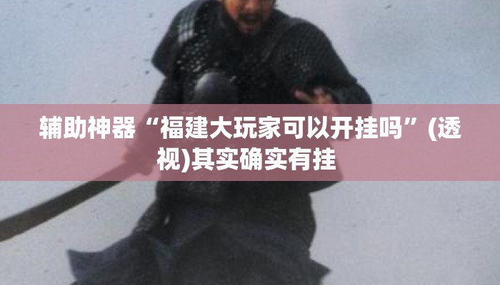 辅助神器“福建大玩家可以开挂吗	”(透视)其实确实有挂 
