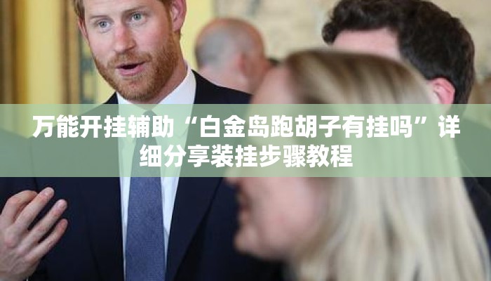 万能开挂辅助“白金岛跑胡子有挂吗	”详细分享装挂步骤教程