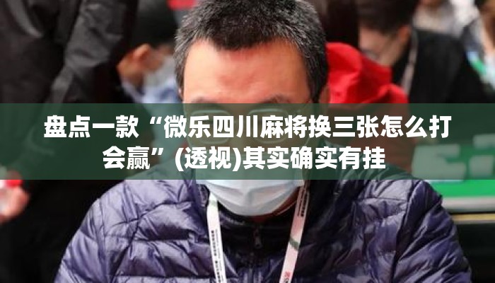 盘点一款“微乐四川麻将换三张怎么打会赢”(透视)其实确实有挂 