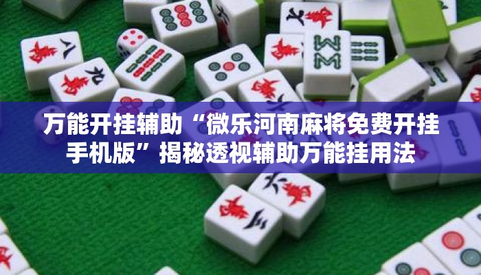 万能开挂辅助“微乐河南麻将免费开挂手机版”揭秘透视辅助万能挂用法