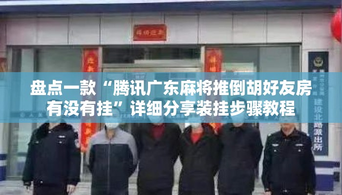 盘点一款“腾讯广东麻将推倒胡好友房有没有挂”详细分享装挂步骤教程