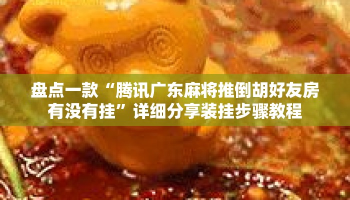 盘点一款“腾讯广东麻将推倒胡好友房有没有挂	”详细分享装挂步骤教程