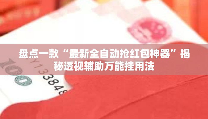 盘点一款“最新全自动抢红包神器	”揭秘透视辅助万能挂用法