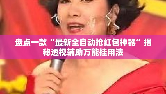 盘点一款“最新全自动抢红包神器	”揭秘透视辅助万能挂用法