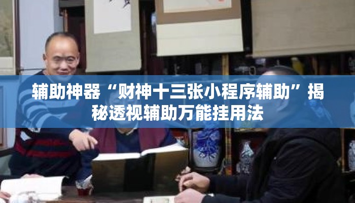 辅助神器“财神十三张小程序辅助	”揭秘透视辅助万能挂用法
