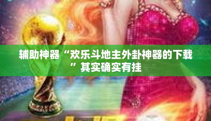 辅助神器“欢乐斗地主外卦神器的下载	”其实确实有挂