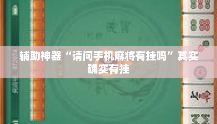 辅助神器“请问手机麻将有挂吗	”其实确实有挂