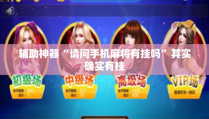 辅助神器“请问手机麻将有挂吗”其实确实有挂