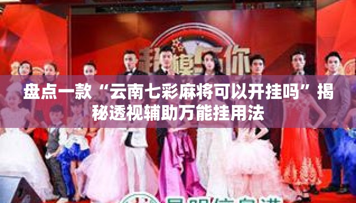 盘点一款“云南七彩麻将可以开挂吗	”揭秘透视辅助万能挂用法