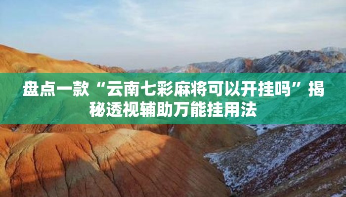 盘点一款“云南七彩麻将可以开挂吗”揭秘透视辅助万能挂用法
