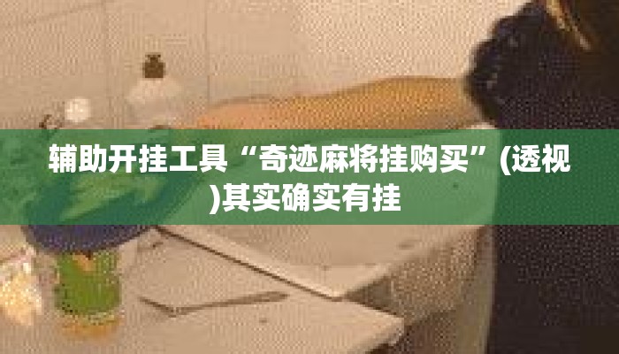 辅助开挂工具“奇迹麻将挂购买”(透视)其实确实有挂 
