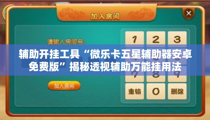 辅助开挂工具“微乐卡五星辅助器安卓免费版	”揭秘透视辅助万能挂用法