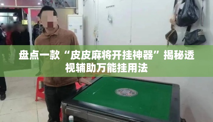 盘点一款“皮皮麻将开挂神器	”揭秘透视辅助万能挂用法