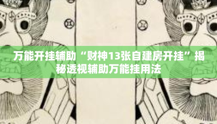万能开挂辅助“财神13张自建房开挂”揭秘透视辅助万能挂用法