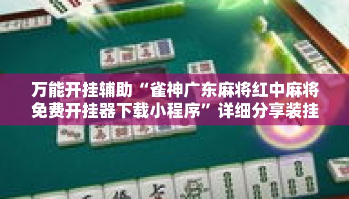 万能开挂辅助“雀神广东麻将红中麻将免费开挂器下载小程序”详细分享装挂步骤教程