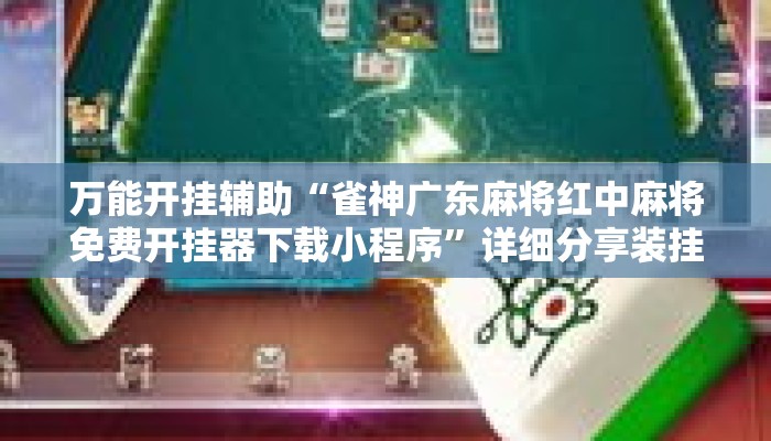 万能开挂辅助“雀神广东麻将红中麻将免费开挂器下载小程序	”详细分享装挂步骤教程